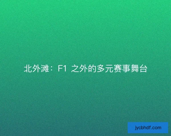 北外滩：F1 之外的多元赛事舞台