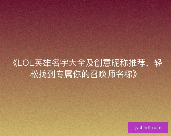 《LOL英雄名字大全及创意昵称推荐，轻松找到专属你的召唤师名称》