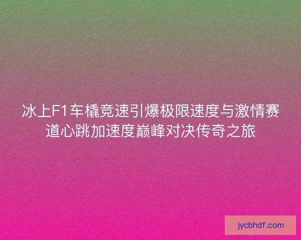 冰上F1车橇竞速引爆极限速度与激情赛道心跳加速度巅峰对决传奇之旅