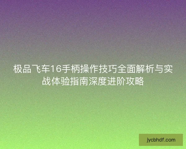 极品飞车16手柄操作技巧全面解析与实战体验指南深度进阶攻略